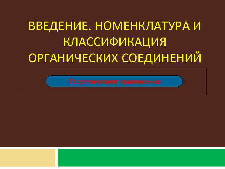 ВВЕДЕНИЕ. НОМЕНКЛАТУРА И КЛАССИФИКАЦИЯ ОРГАНИЧЕСКИХ СОЕДИНЕНИЙ Теоретическое приложение 