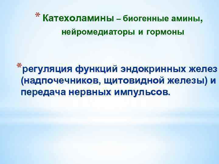 * Катехоламины – биогенные амины, нейромедиаторы и гормоны *регуляция функций эндокринных желез (надпочечников, щитовидной