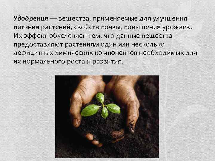 Удобрения — вещества, применяемые для улучшения питания растений, свойств почвы, повышения урожаев. Их эффект
