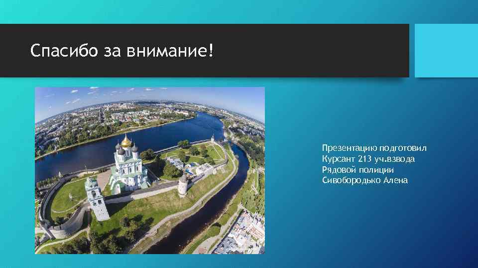Спасибо за внимание! Презентацию подготовил Курсант 213 уч. взвода Рядовой полиции Сивобородько Алена 