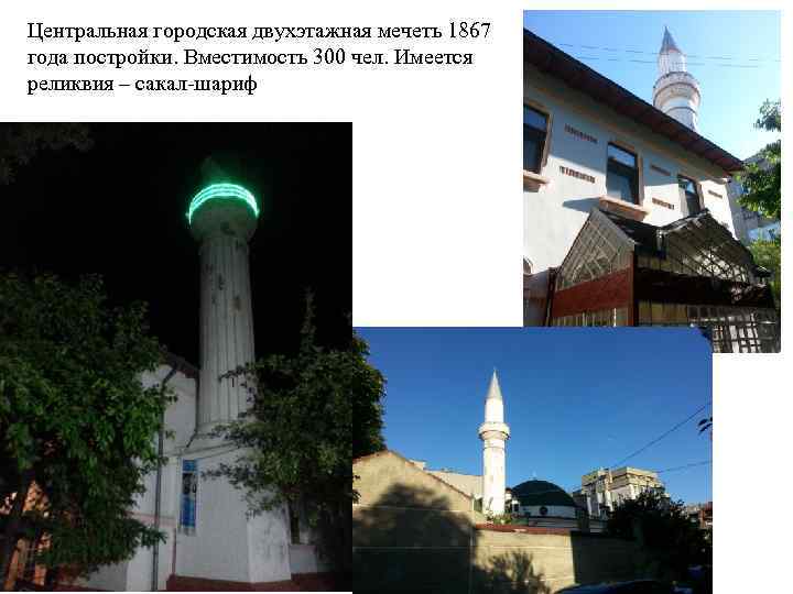 Центральная городская двухэтажная мечеть 1867 года постройки. Вместимость 300 чел. Имеется реликвия – сакал-шариф