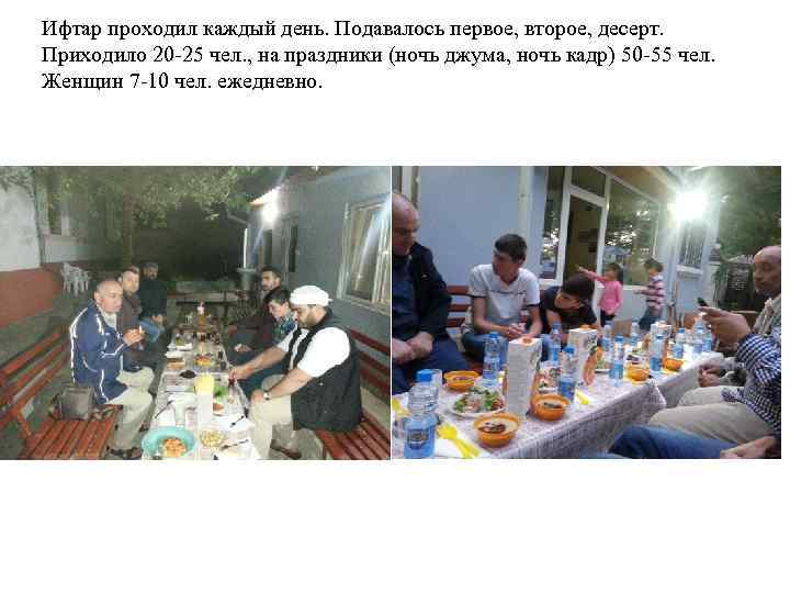 Ифтар проходил каждый день. Подавалось первое, второе, десерт. Приходило 20 -25 чел. , на
