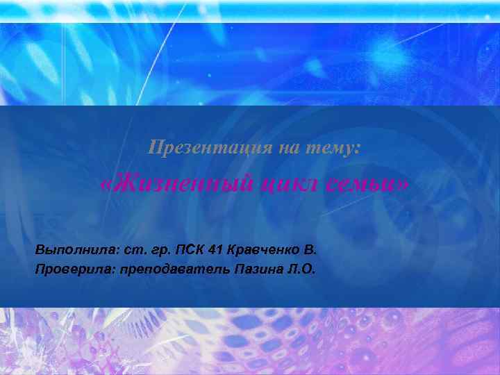 Презентация на тему: «Жизненный цикл семьи» Выполнила: ст. гр. ПСК 41 Кравченко В. Проверила: