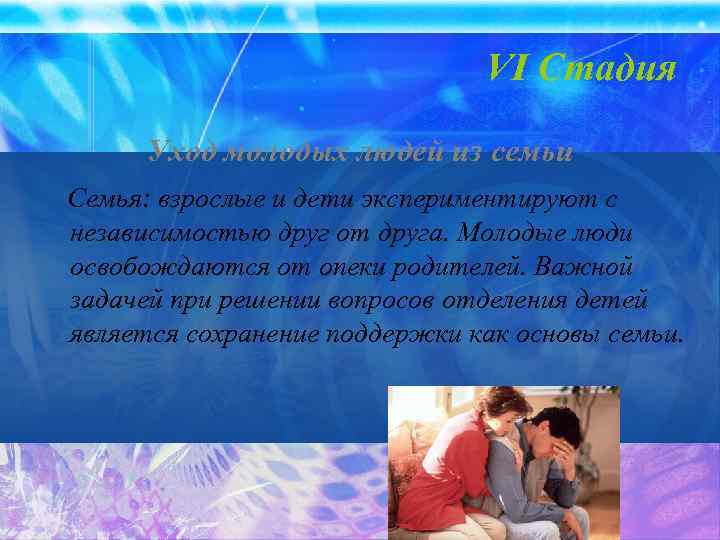 VI Стадия Уход молодых людей из семьи Семья: взрослые и дети экспериментируют с независимостью