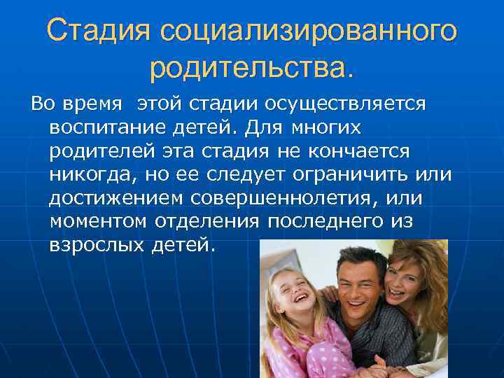 Стадия социализированного родительства. Во время этой стадии осуществляется воспитание детей. Для многих родителей эта