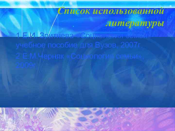 Список использованной литературы 1 Е. И. Зритнева «Социология семьи» учебное пособие для Вузов, 2007