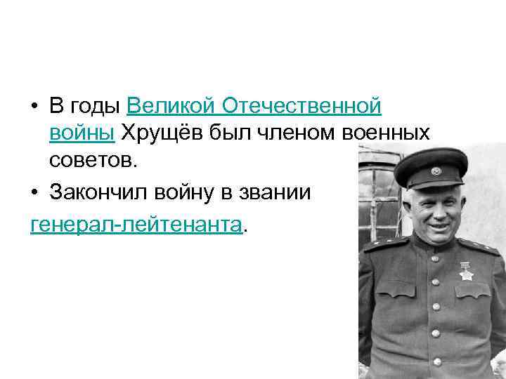 • В годы Великой Отечественной войны Хрущёв был членом военных советов. • Закончил