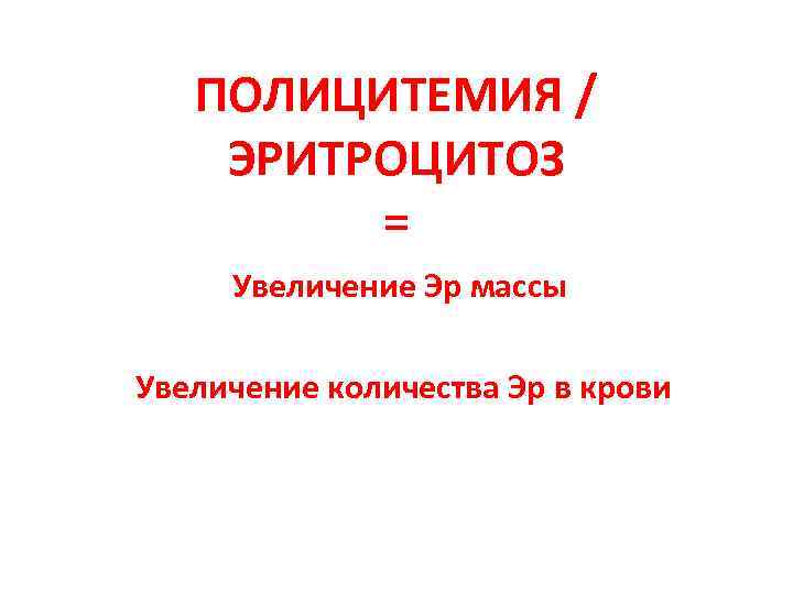 ПОЛИЦИТЕМИЯ / ЭРИТРОЦИТОЗ = Увеличение Эр массы Увеличение количества Эр в крови 
