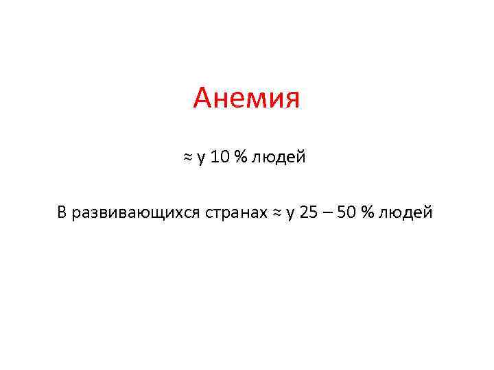 Анемия ≈ у 10 % людей В развивающихся странах ≈ у 25 – 50
