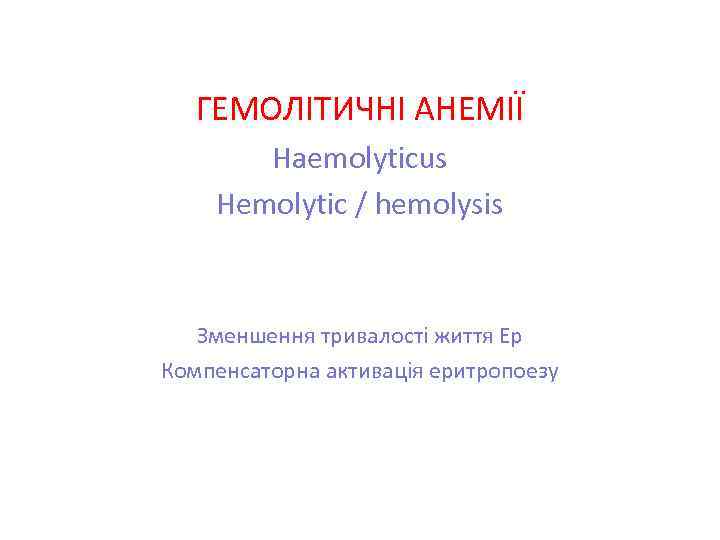 ГЕМОЛІТИЧНІ АНЕМІЇ Haemolyticus Hemolytic / hemolysis Зменшення тривалості життя Ер Компенсаторна активація еритропоезу 