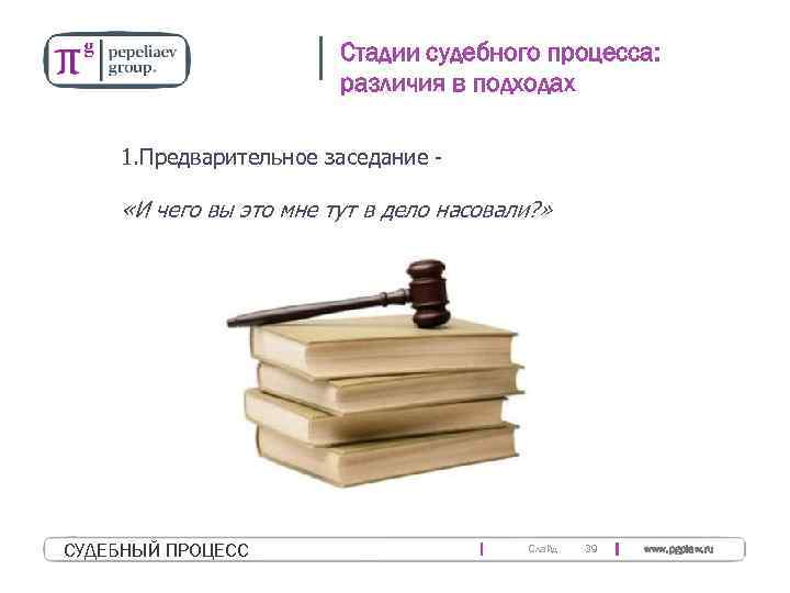 Стадии судебного процесса: различия в подходах 1. Предварительное заседание - «И чего вы это