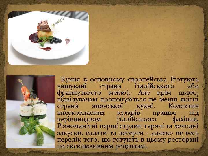  Кухня в основному європейська (готують вишукані страви італійського або французького меню). Але крім