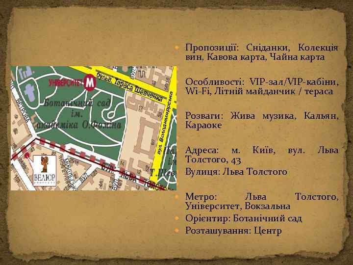  Пропозиції: Сніданки, Колекція вин, Кавова карта, Чайна карта Особливості: VIP-зал/VIP-кабіни, Wi-Fi, Літній майданчик