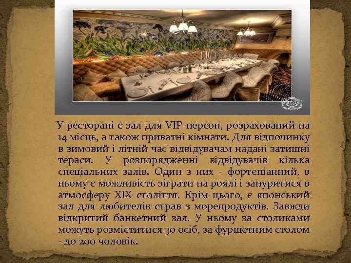  У ресторані є зал для VIP-персон, розрахований на 14 місць, а також приватні