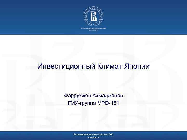 Инвестиционный Климат Японии Фаррухжон Ахмаджонов ГМУ-группа MPD-151 Высшая школа экономики, Москва, 2016 www. hse.