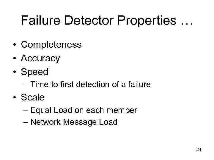 Failure Detector Properties … • Completeness • Accuracy • Speed – Time to first