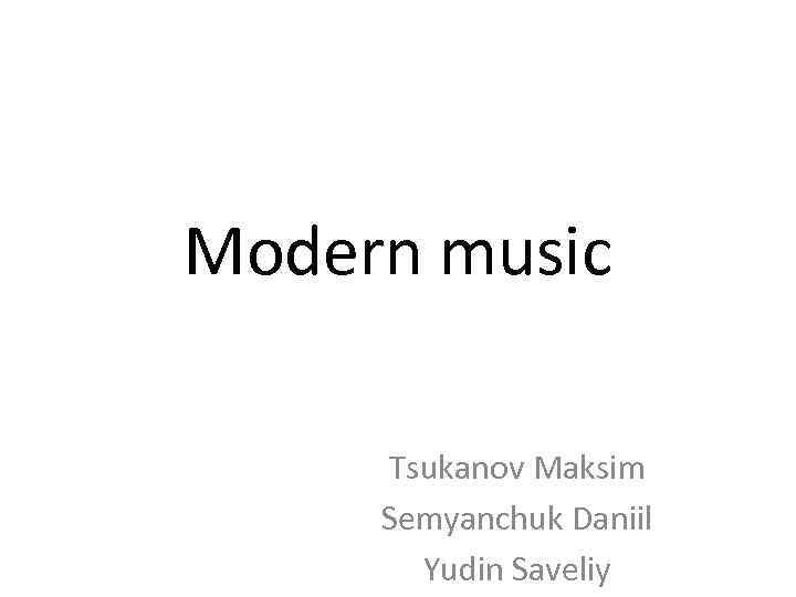 Modern music Tsukanov Maksim Semyanchuk Daniil Yudin Saveliy 