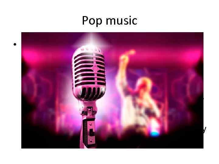 Pop music • Pop music is a genre of popular music that originated in