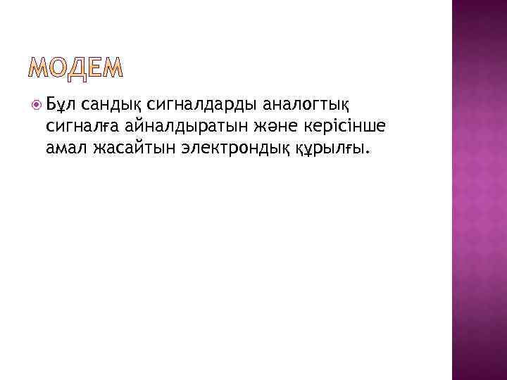  Бұл сандық сигналдарды аналогтық сигналға айналдыратын және керісінше амал жасайтын электрондық құрылғы. 