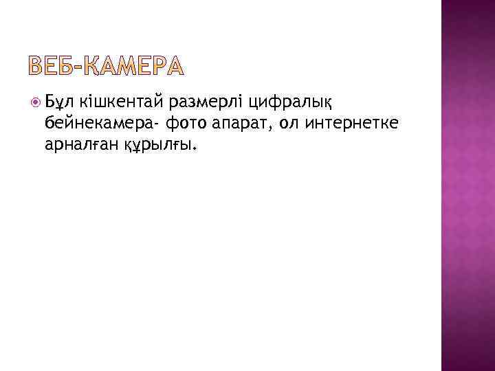  Бұл кішкентай размерлі цифралық бейнекамера- фото апарат, ол интернетке арналған құрылғы. 