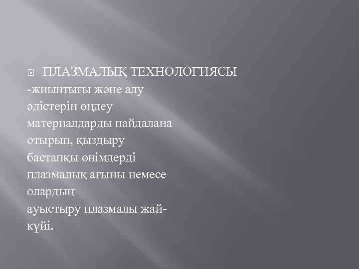 ПЛАЗМАЛЫҚ ТЕХНОЛОГИЯСЫ -жиынтығы және алу әдістерін өңдеу материалдарды пайдалана отырып, қыздыру бастапқы өнімдерді плазмалық