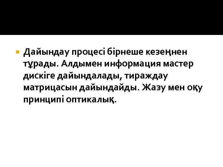  Дайындау процесі бірнеше кезеңнен тұрады. Алдымен информация мастер дискіге дайындалады, тираждау матрицасын дайындайды.