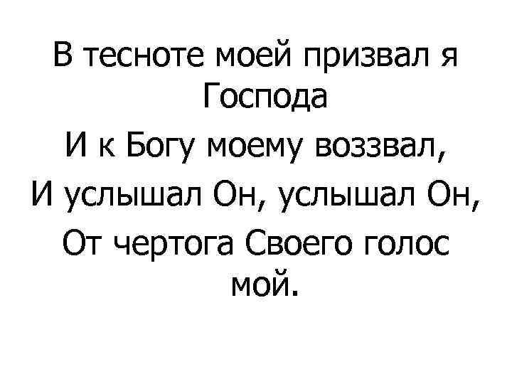 В тесноте моей призвал я Господа И к Богу моему воззвал, И услышал Он,