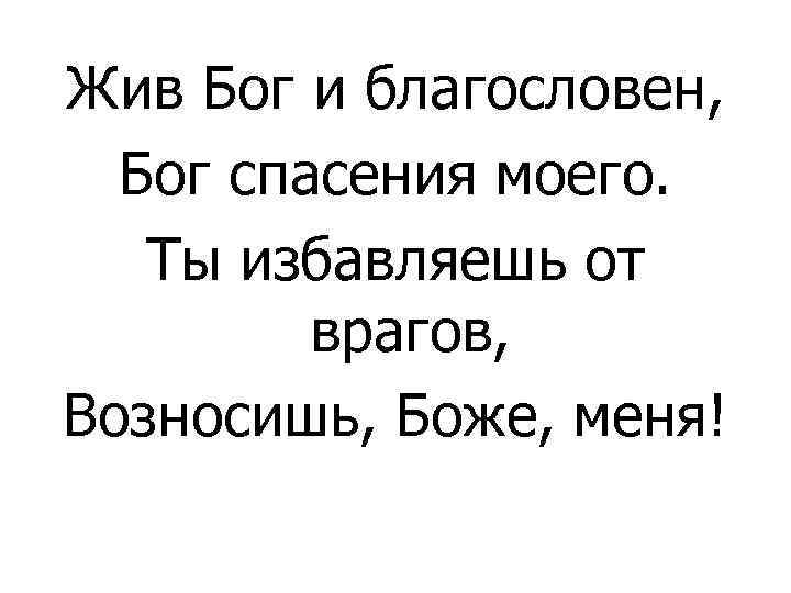 Жив Бог и благословен, Бог спасения моего. Ты избавляешь от врагов, Возносишь, Боже, меня!