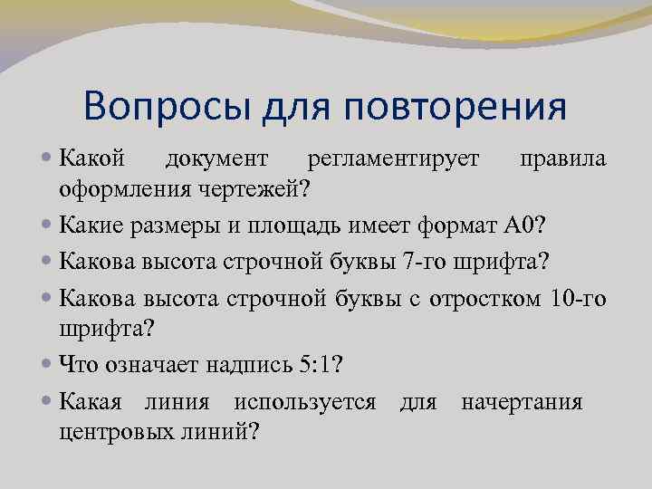 Вопросы для повторения Какой документ регламентирует правила оформления чертежей? Какие размеры и площадь имеет