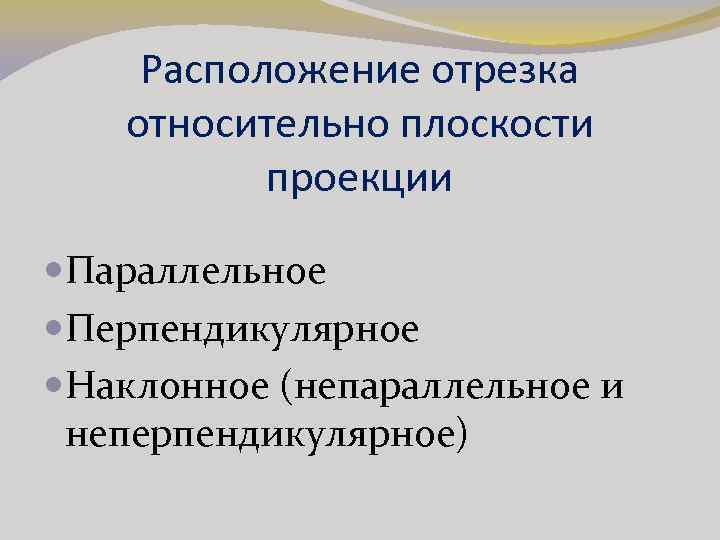 Расположение отрезка относительно плоскости проекции Параллельное Перпендикулярное Наклонное (непараллельное и неперпендикулярное) 