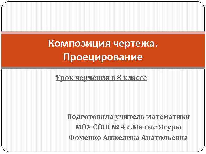 Композиция чертежа. Проецирование Урок черчения в 8 классе Подготовила учитель математики МОУ СОШ №