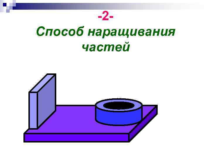 -2 Способ наращивания частей 