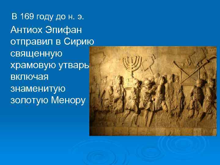  В 169 году до н. э. Антиох Эпифан отправил в Сирию священную храмовую