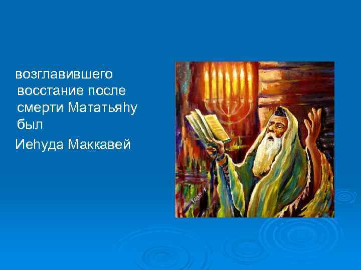  возглавившего восстание после смерти Мататьяhу был Иеhуда Маккавей 