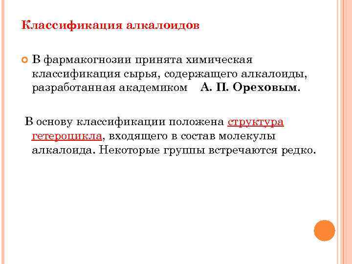 Классификация алкалоидов В фармакогнозии принята химическая классификация сырья, содержащего алкалоиды, разработанная академиком А. П.