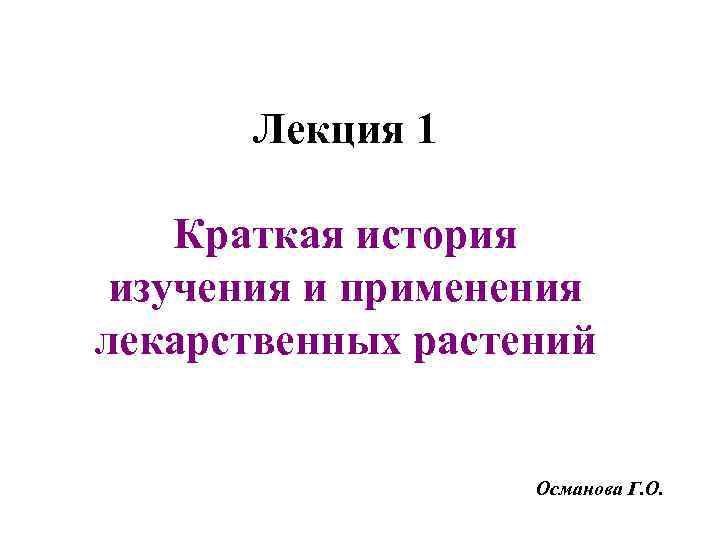 Лекция 1 Краткая история изучения и применения лекарственных растений Османова Г. О. 