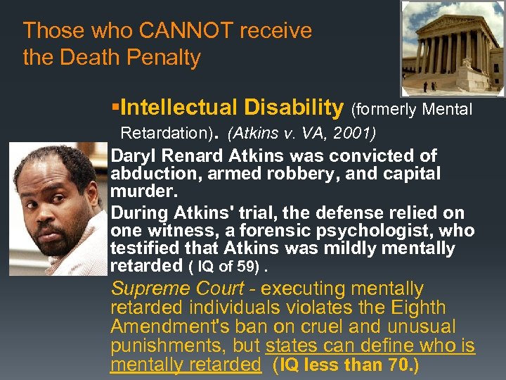 Those who CANNOT receive the Death Penalty §Intellectual Disability (formerly Mental Retardation). (Atkins v.