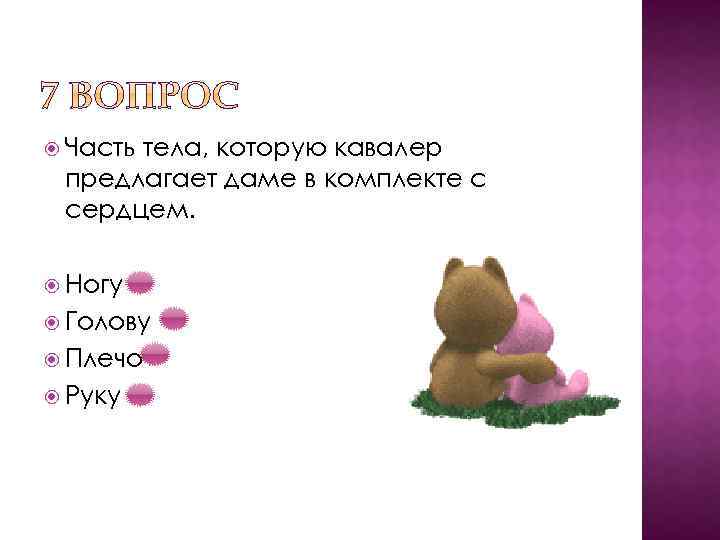 Часть тела, которую кавалер предлагает даме в комплекте с сердцем. Ногу Голову Плечо