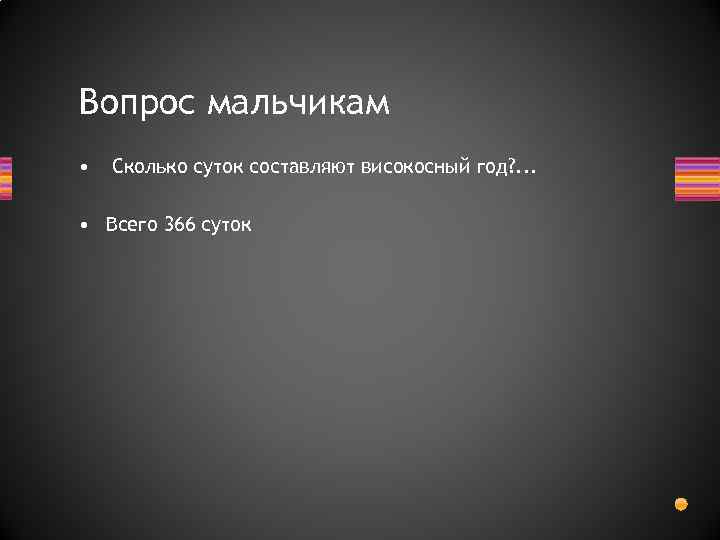 Вопрос мальчикам • Сколько суток составляют високосный год? . . . • Всего 366