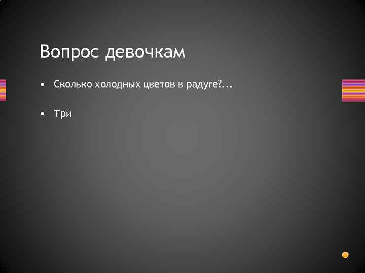 Вопрос девочкам • Сколько холодных цветов в радуге? . . . • Три 