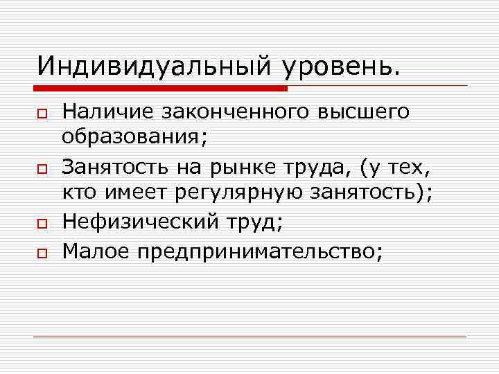Индивидуальный уровень. o o Наличие законченного высшего образования; Занятость на рынке труда, (у тех,