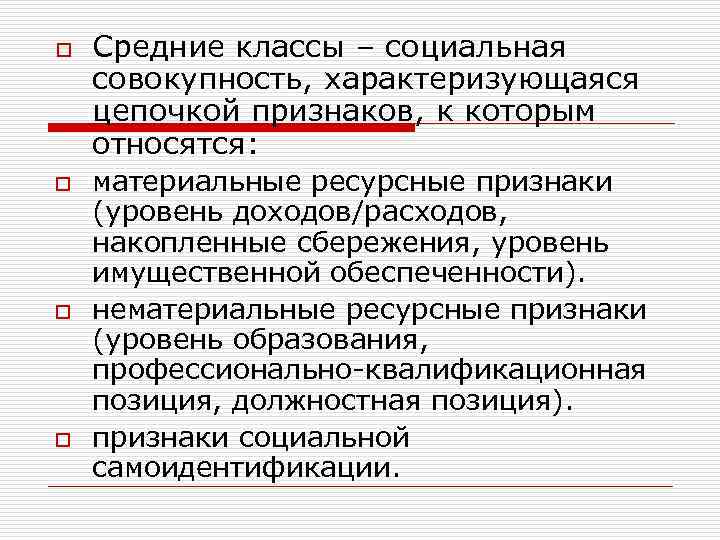 o o Средние классы – социальная совокупность, характеризующаяся цепочкой признаков, к которым относятся: материальные