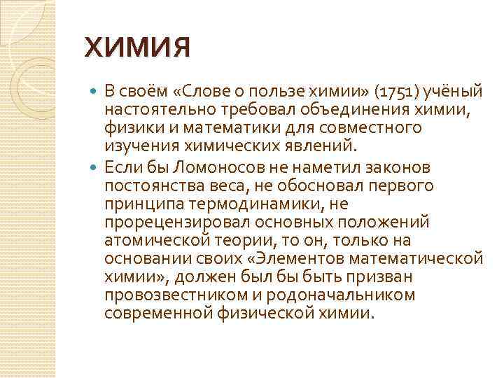 ХИМИЯ В своём «Слове о пользе химии» (1751) учёный настоятельно требовал объединения химии, физики