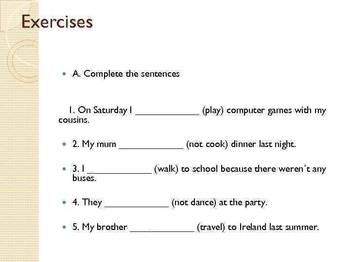 Exercises A. Complete the sentences 1. On Saturday I ______ (play) computer games with