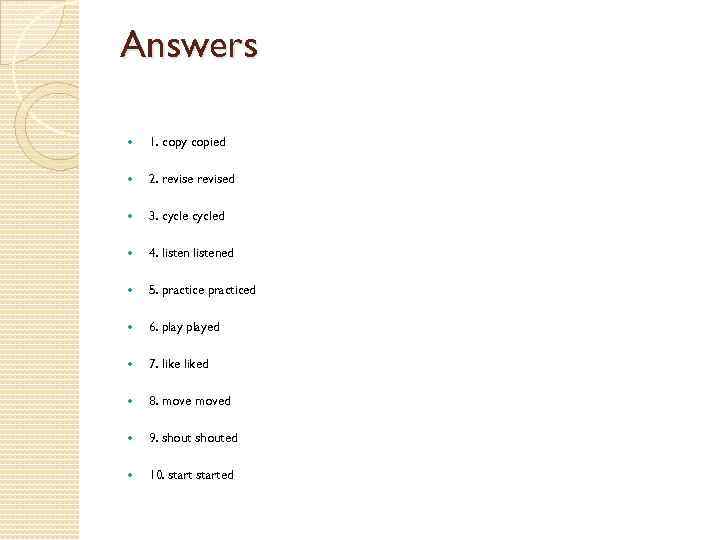 Answers 1. copy copied 2. revised 3. cycled 4. listened 5. practiced 6. played