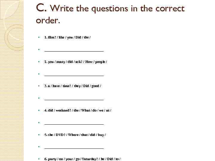 C. Write the questions in the correct order. 1. film? / like / you