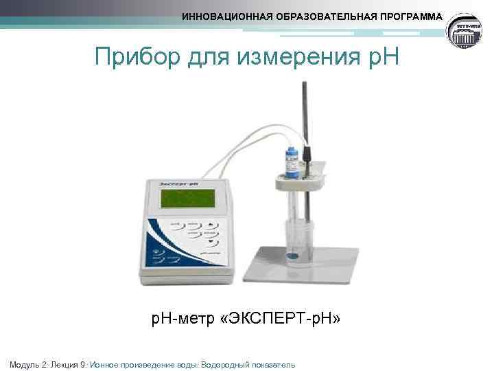 ИННОВАЦИОННАЯ ОБРАЗОВАТЕЛЬНАЯ ПРОГРАММА Прибор для измерения р. Н-метр «ЭКСПЕРТ-р. Н» Модуль 2. Лекция 9.