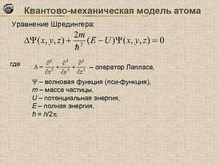 Квантово-механическая модель атома Уравнение Шредингера: где – оператор Лапласа, – волновая функция (пси-функция), m