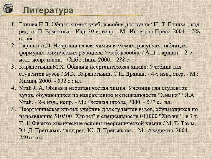 Литература 1. Глинка Н. Л. Общая химия: учеб. пособие для вузов / Н. Л.