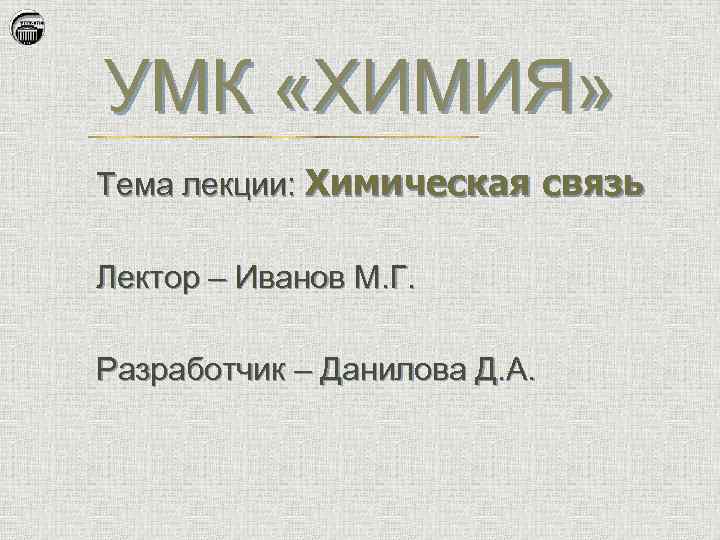 УМК «ХИМИЯ» Тема лекции: Химическая связь Лектор – Иванов М. Г. Разработчик – Данилова
